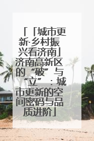 「城市更新·乡村振兴看济南」济南高新区的“破”与“立”：城市更新的空间密码与品质进阶