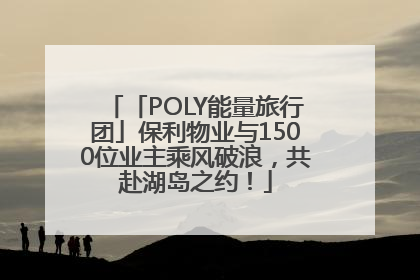 「POLY能量旅行团」保利物业与1500位业主乘风破浪，共赴湖岛之约！