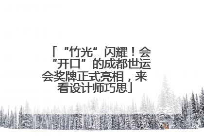 “竹光”闪耀！会“开口”的成都世运会奖牌正式亮相，来看设计师巧思