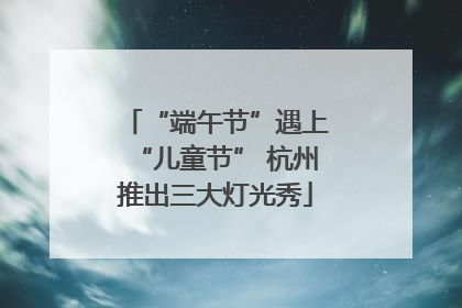 “端午节”遇上“儿童节” 杭州推出三大灯光秀