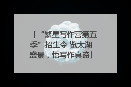 “繁星写作营第五季”招生令 览太湖盛景，悟写作真谛