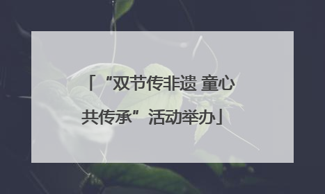 “双节传非遗 童心共传承”活动举办