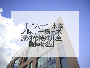 “六一”来临之际，一场艺术派对帮特殊儿童撕掉标签