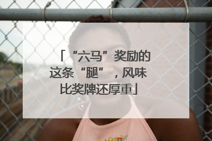 “六马”奖励的这条“腿”，风味比奖牌还厚重
