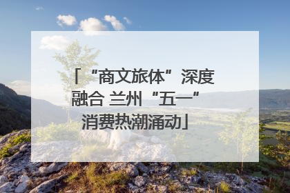 “商文旅体”深度融合 兰州“五一”消费热潮涌动
