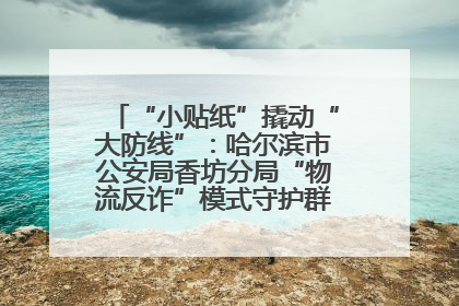 “小贴纸”撬动“大防线”：哈尔滨市公安局香坊分局“物流反诈”模式守护群众“钱袋子”