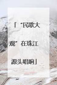 “民歌大观”在珠江源头唱响