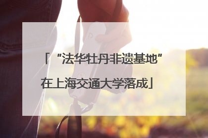 “法华牡丹非遗基地”在上海交通大学落成