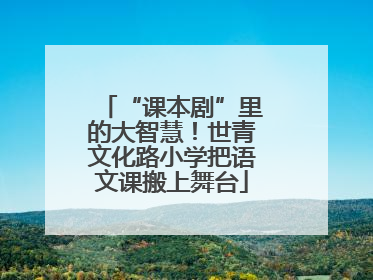 “课本剧”里的大智慧！世青文化路小学把语文课搬上舞台