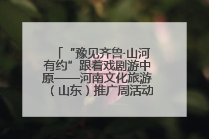“豫见齐鲁·山河有约”跟着戏剧游中原——河南文化旅游（山东）推广周活动菏泽站活动举行