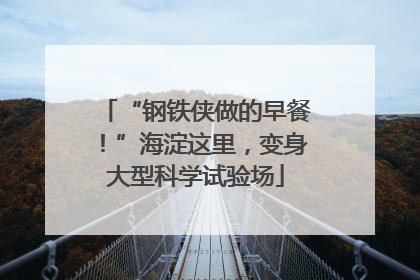 “钢铁侠做的早餐！”海淀这里，变身大型科学试验场