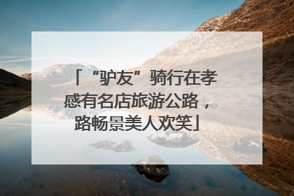 “驴友”骑行在孝感有名店旅游公路，路畅景美人欢笑