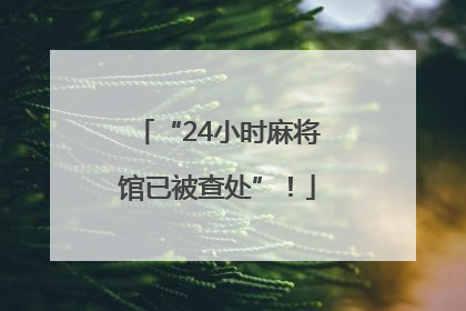 “24小时麻将馆已被查处”！