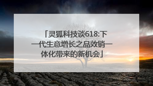 灵狐科技谈618:下一代生意增长之品效销一体化带来的新机会