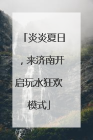 炎炎夏日，来济南开启玩水狂欢模式