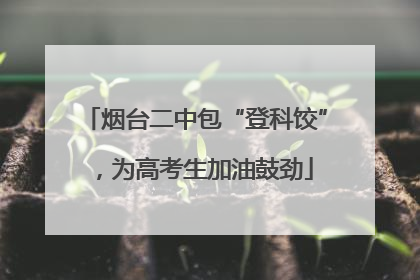 烟台二中包“登科饺”，为高考生加油鼓劲