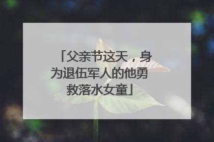 父亲节这天，身为退伍军人的他勇救落水女童
