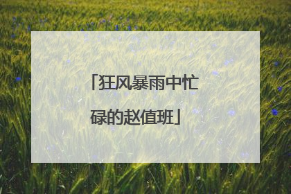 狂风暴雨中忙碌的赵值班