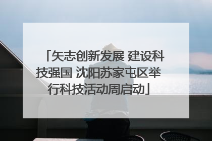矢志创新发展 建设科技强国 沈阳苏家屯区举行科技活动周启动