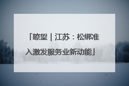 瞭望｜江苏：松绑准入激发服务业新动能