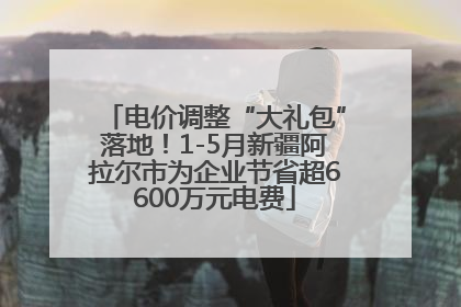 电价调整“大礼包”落地！1-5月新疆阿拉尔市为企业节省超6600万元电费