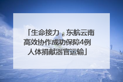 生命接力，东航云南高效协作成功保障4例人体捐献器官运输