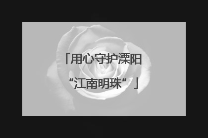 用心守护溧阳“江南明珠”