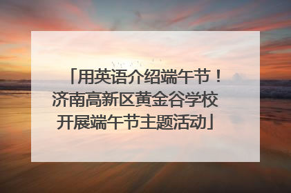 用英语介绍端午节！济南高新区黄金谷学校开展端午节主题活动
