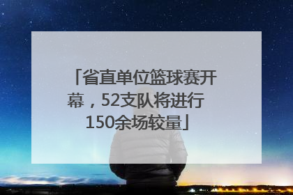 省直单位篮球赛开幕，52支队将进行150余场较量