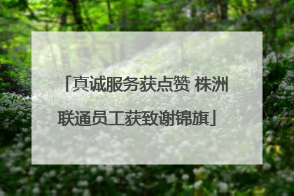 真诚服务获点赞 株洲联通员工获致谢锦旗