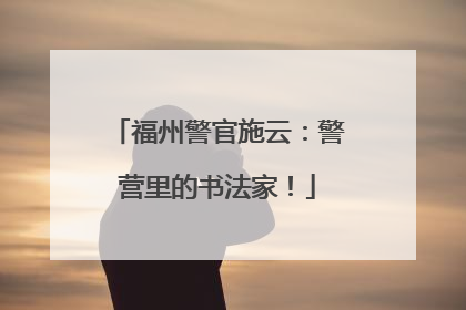 福州警官施云：警营里的书法家！