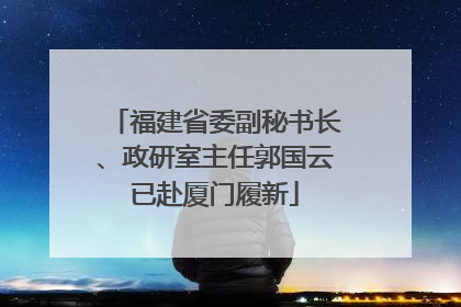 福建省委副秘书长、政研室主任郭国云已赴厦门履新