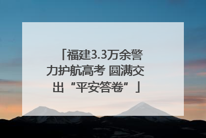 福建3.3万余警力护航高考 圆满交出“平安答卷”