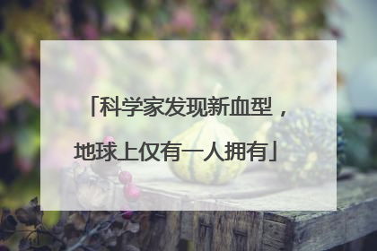 科学家发现新血型，地球上仅有一人拥有