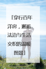 穿行百年洋房，邂逅法治与生活交织的温暖图景
