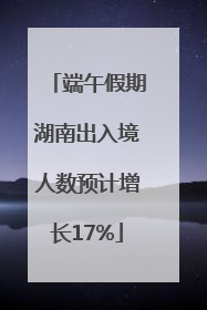 端午假期湖南出入境人数预计增长17%