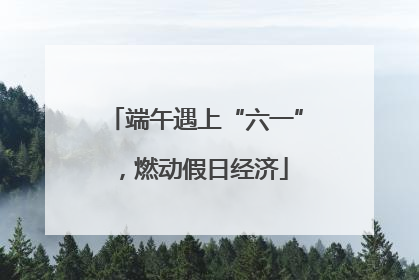 端午遇上“六一”，燃动假日经济