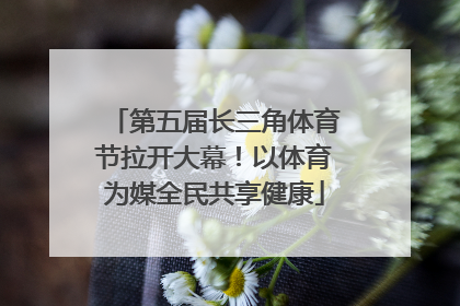 第五届长三角体育节拉开大幕！以体育为媒全民共享健康