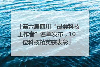 第六届四川“最美科技工作者”名单发布，10位科技精英获表彰