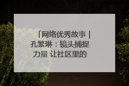 网络优秀故事｜孔繁琳：镜头捕捉力量 让社区里的温暖“被看见”