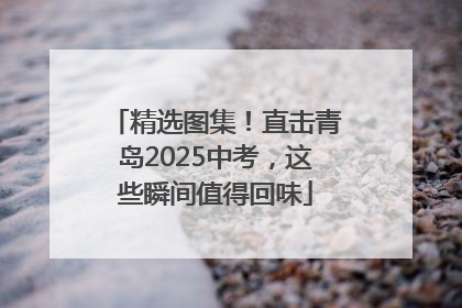 精选图集！直击青岛2025中考，这些瞬间值得回味