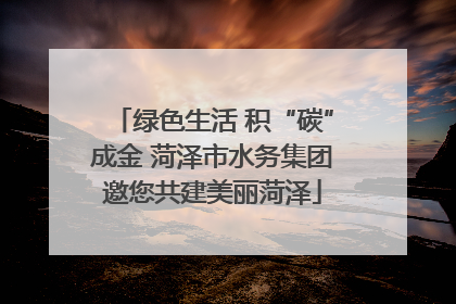 绿色生活 积“碳”成金 菏泽市水务集团邀您共建美丽菏泽