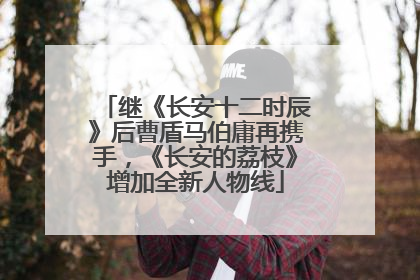 继《长安十二时辰》后曹盾马伯庸再携手，《长安的荔枝》增加全新人物线