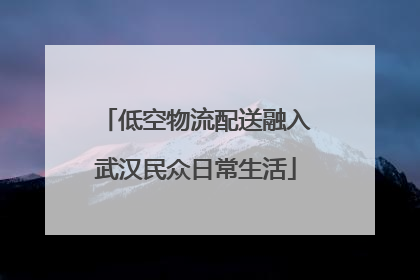 低空物流配送融入武汉民众日常生活