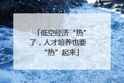 低空经济“热”了，人才培养也要“热”起来
