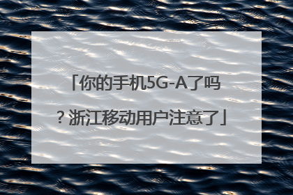 你的手机5G-A了吗？浙江移动用户注意了
