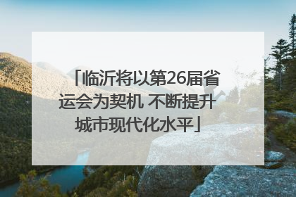 临沂将以第26届省运会为契机 不断提升城市现代化水平