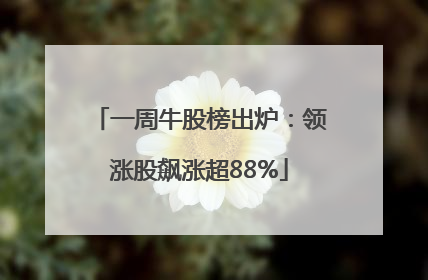 一周牛股榜出炉：领涨股飙涨超88%