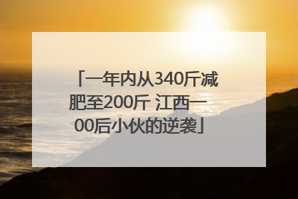 一年内从340斤减肥至200斤 江西一00后小伙的逆袭