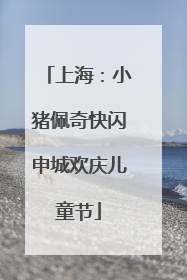 上海：小猪佩奇快闪申城欢庆儿童节